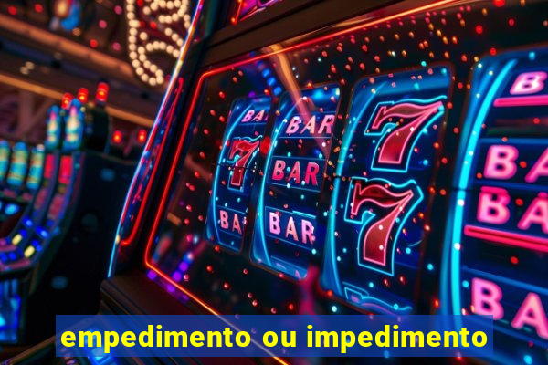 empedimento ou impedimento